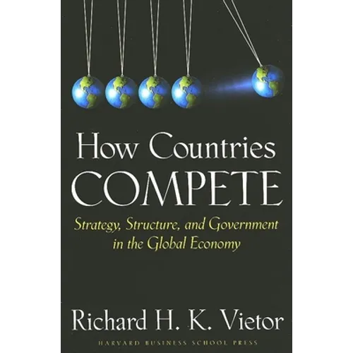 How Countries Compete: Strategy, Structure, and Government in the Global Economy - Hardcover