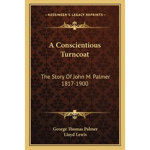 A Conscientious Turncoat: The Story Of John M. Palmer 1817-1900