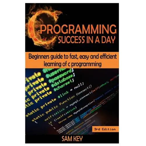 C Programming Success in a Day: Beginners' Guide to Fast, Easy and Efficient Learning of C Programming - Paperback
