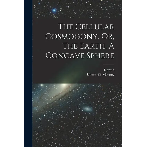 The Cellular Cosmogony, Or, The Earth, A Concave Sphere - Paperback