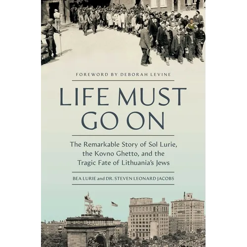 Life Must Go on: The Remarkable Story of Sol Lurie, the Kovno Ghetto, and the Tragic Fate of Lithuania's Jews - Hardcover