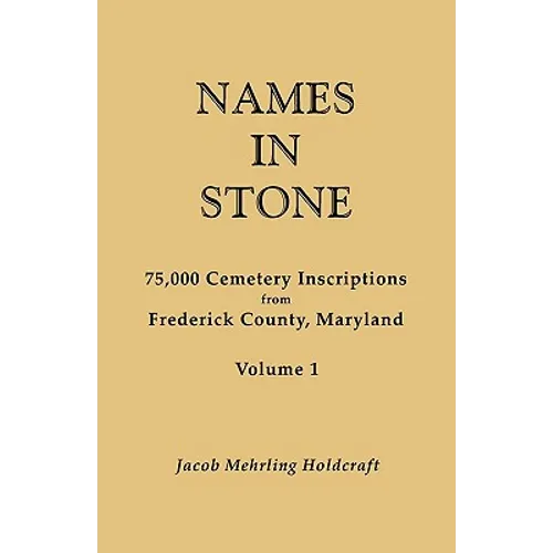 Names in Stone. 75,000 Cemetery Inscriptions from Frederick County, Maryland. Volume 1 - Paperback