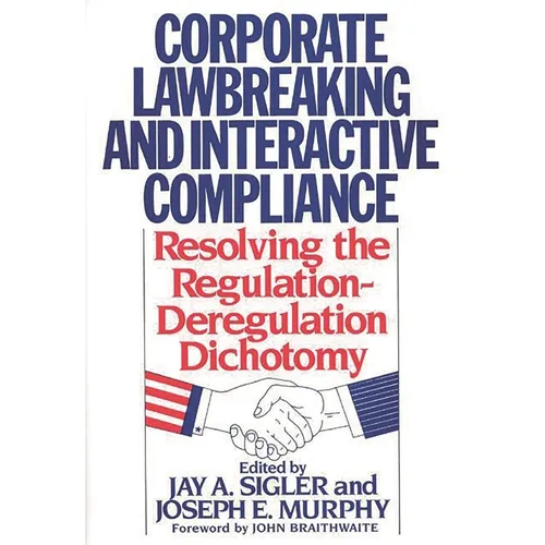 Corporate Lawbreaking and Interactive Compliance: Resolving the Regulation-Deregulation Dichotomy - Hardcover