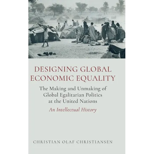 Designing Global Economic Equality: The Making and Unmaking of Global Egalitarian Politics at the United Nations: An Intellectual History - Hardcover
