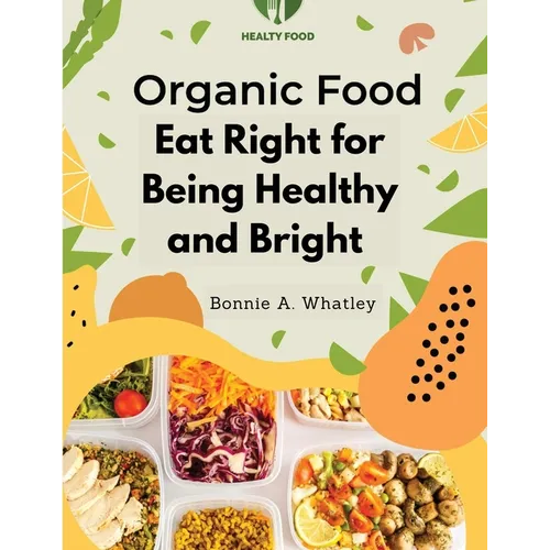 Organic Food: Eat Right for Being Healthy and Bright - Paperback