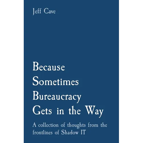 Because Sometimes Bureaucracy Gets in the Way: A collection of thoughts from the frontlines of Shadow IT - Paperback