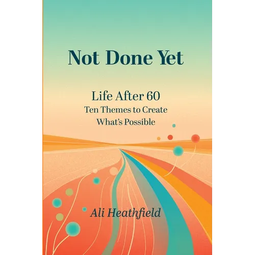 Not Done Yet: Life After 60: Ten Themes to Create What's Possible - Paperback