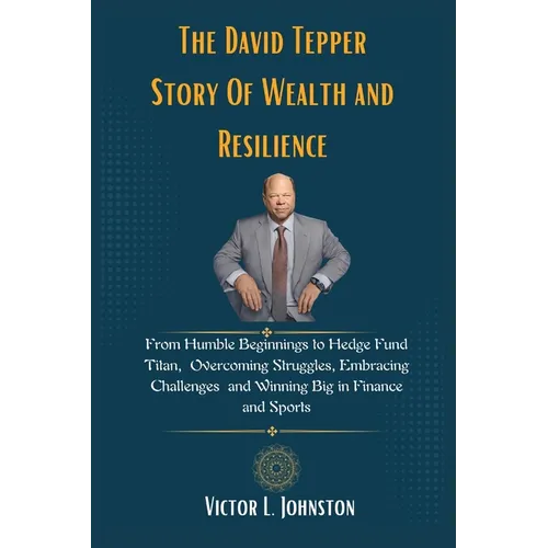 The David Tepper Story Of Wealth and Resilience: From Humble Beginnings to Hedge Fund Titan, Overcoming Struggles, Embracing Challenges and Winning Bi - Paperback