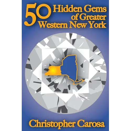50 Hidden Gems of Greater Western New York: A handbook for those too proud to believe 