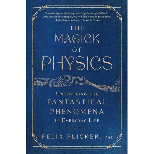 The Magick of Physics: Uncovering the Fantastical Phenomena in Everyday Life - Paperback