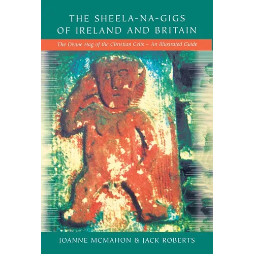 The Sheela-na-Gigs of Ireland and Britain: The Divine Hag of the Christian Celts - An Illustrated Guide