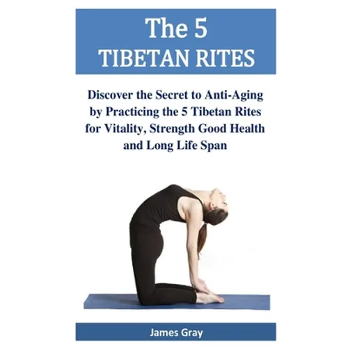 The 5 TIBETAN RITES: Discover the Secret to Anti-Aging by Practicing the 5 Tibetan Rites for Vitality, Strength Good Health and Long Life Span - Paperback