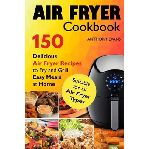 Air Fryer Cookbook: 150 Delicious Air Fryer Recipes to Fry and Grill Easy Meals - Paperback