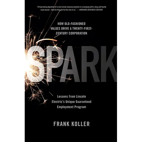 Spark: How Old-Fashioned Values Drive a Twenty-First-Century Corporation: Lessons from Lincoln Electric's U - Paperback