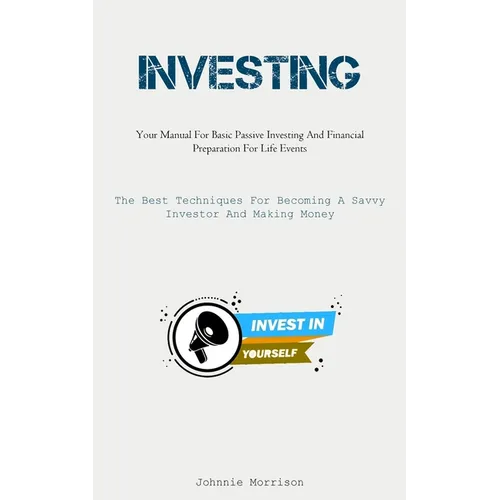 Investing: Your Manual For Basic Passive Investing And Financial Preparation For Life Events (The Best Techniques For Becoming A - Paperback