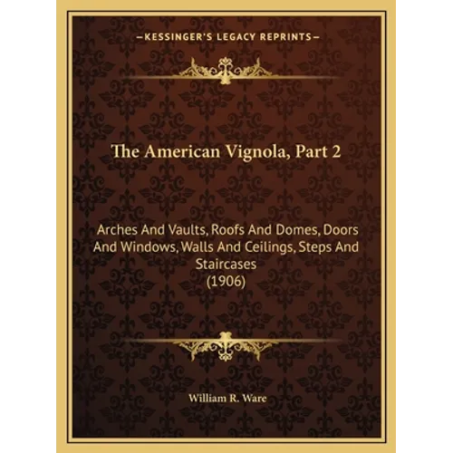 The American Vignola, Part 2: Arches And Vaults, Roofs And Domes, Doors And Windows, Walls And Ceilings, Steps And Staircases (1906) - Paperback