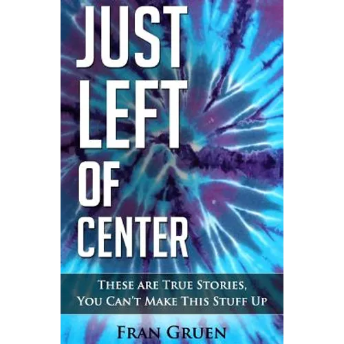 Just Left of Center: These Are True Stories, You Can't Make This Stuff Up - Paperback