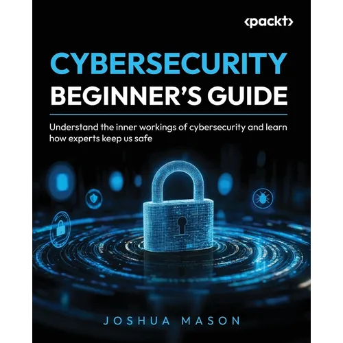 Cybersecurity Beginner's Guide: Understand the inner workings of cybersecurity and learn how experts keep us safe - Paperback