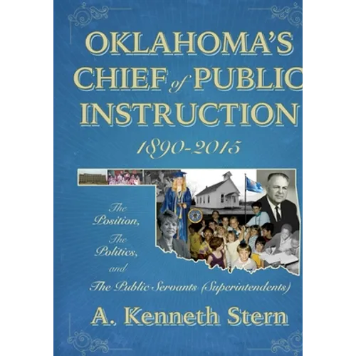 Oklahoma's Chiefs of Public Instruction 1890-2015: The Position, The Politics, and The Public Servants (Superintendents) - Paperback