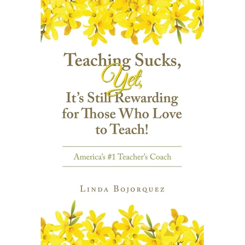 Teaching Sucks, Yet, It's Still Rewarding for Those Who Love to Teach!: America's #1 Teacher's Coach - Paperback