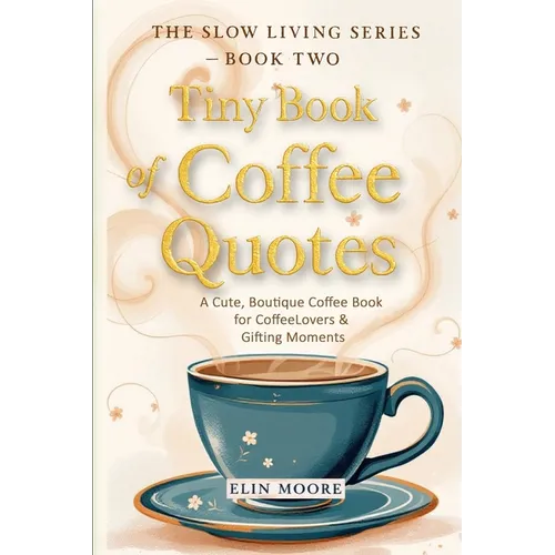 Tiny Book of Coffee Quotes: A Cute, Boutique Coffee Book for Coffee Lovers & Gifting Moments: Witty Sayings & Daily Coffee Inspiration - A Small Forma - Paperback