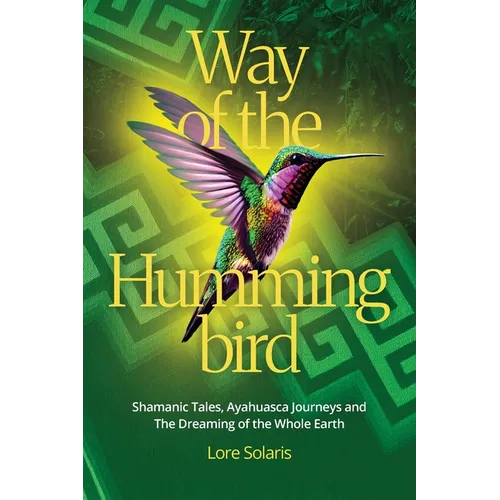Way of the Hummingbird: Shamanic Tales, Ayahuasca Journeys and the Dreaming of the Whole Earth - Paperback