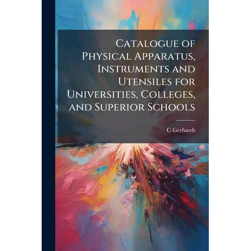 Catalogue of Physical Apparatus, Instruments and Utensiles for Universities, Colleges, and Superior Schools - Paperback