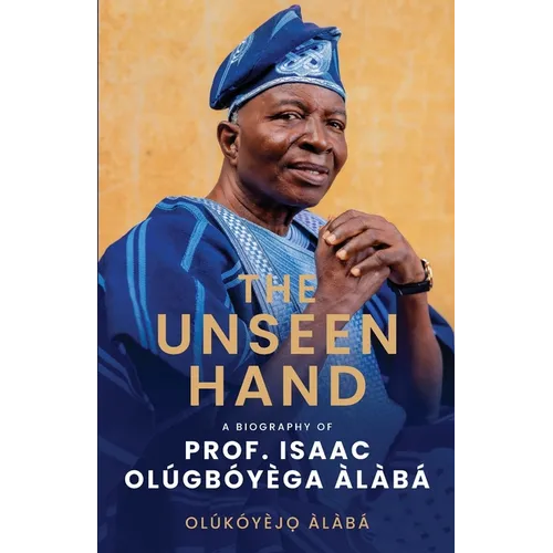 The Unseen Hand: A Biography of Prof. Isaac Olúgbóyèga Àlàbá - Paperback