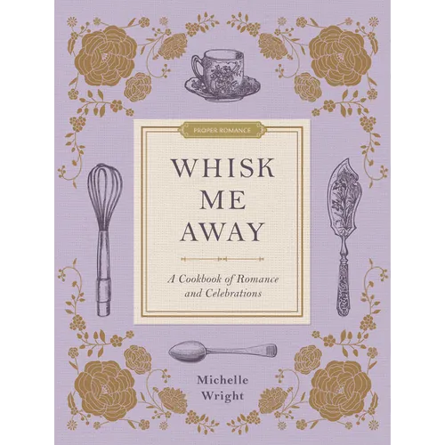 Whisk Me Away: A Cookbook of Romance and Celebrations - Hardcover