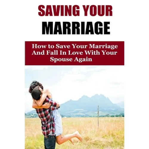 Saving Your Marriage: How To Save Your Marriage And Fall In Love With Your Spouse Again - Paperback