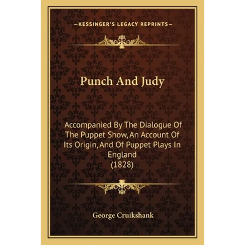 Punch And Judy: Accompanied By The Dialogue Of The Puppet Show, An Account Of Its Origin, And Of Puppet Plays In England (1828) - Paperback
