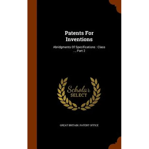 Patents For Inventions: Abridgments Of Specifications: Class ..., Part 2 - Hardcover
