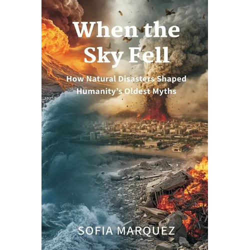 When the Sky Fell: How Natural Disasters Shaped Humanity's Oldest Myths - Paperback