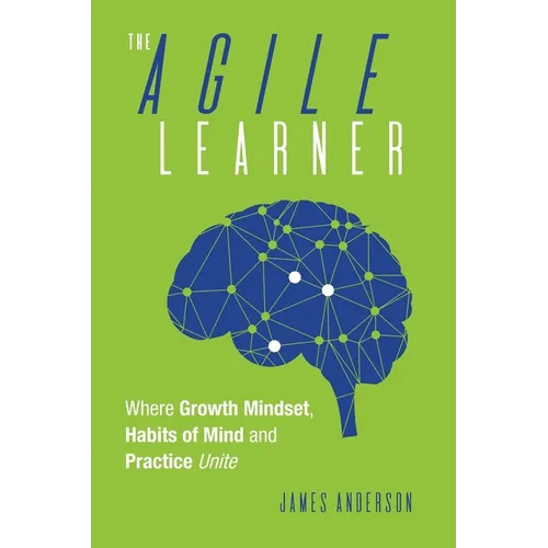 The Agile Learner: Where Growth Mindset, Habits of Mind and Practice Unite - Paperback