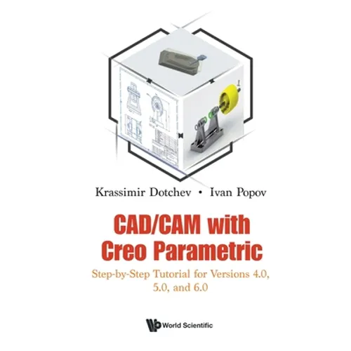 Cad/CAM with Creo Parametric: Step-By-Step Tutorial for Versions 4.0, 5.0, and 6.0