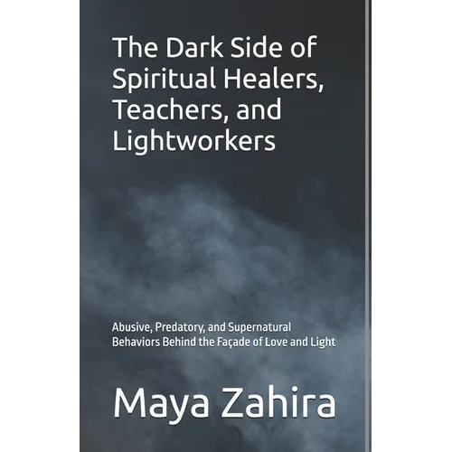 The Dark Side of Spiritual Healers, Teachers, and Lightworkers: Abusive, Predatory, and Supernatural Behaviors Behind the Façade of Love and Light - Paperback