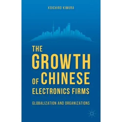 The Growth of Chinese Electronics Firms: Globalization and Organizations - Hardcover