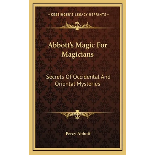 Abbott's Magic For Magicians: Secrets Of Occidental And Oriental Mysteries - Hardcover