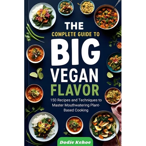 The Complete Guide to Big Vegan Flavor: 150 Recipes and Techniques to Master Mouthwatering Plant-Based Cooking