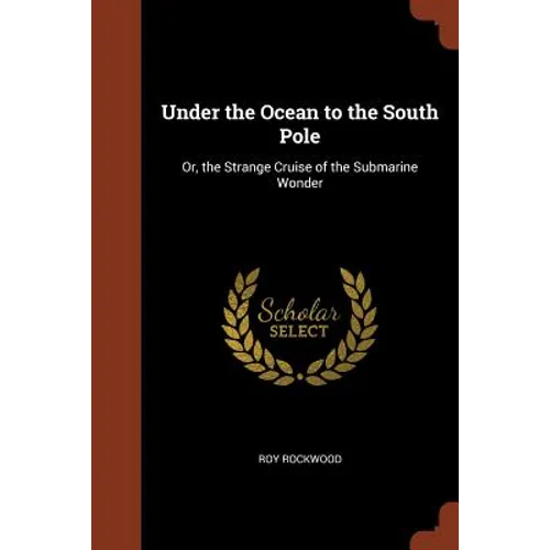 Under the Ocean to the South Pole: Or, the Strange Cruise of the Submarine Wonder - Paperback