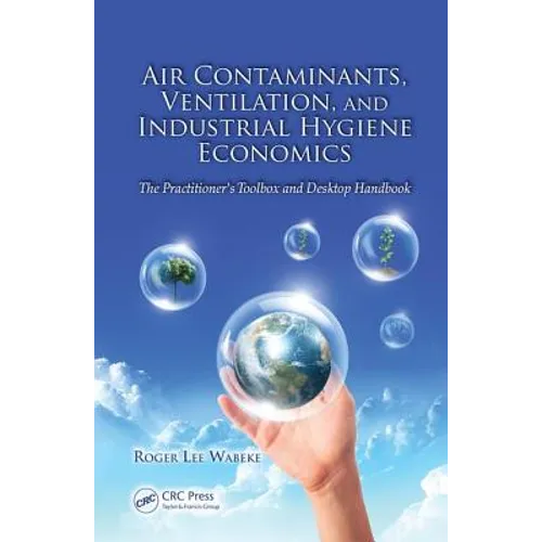 Air Contaminants, Ventilation, and Industrial Hygiene Economics: The Practitioner's Toolbox and Desktop Handbook - Paperback