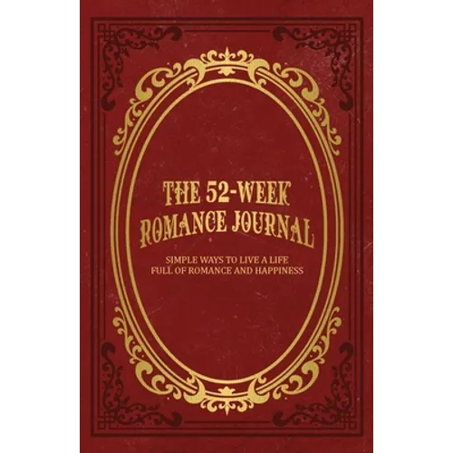 The 52-Week Romance Journal: Simple Ways To Live A Life Full Of Romance And Happiness - Paperback