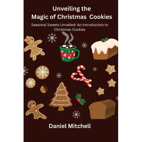 Unveiling the Magic of Christmas Cookies: Seasonal Sweets Unveiled: An Introduction to Christmas Cookies - Paperback