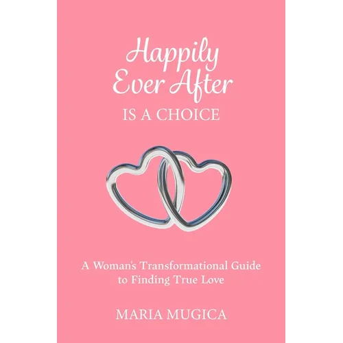 Happily Ever After is a Choice: A Woman's Transformational Guide to Finding True Love - Paperback