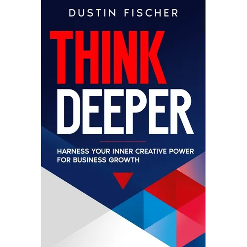 Think Deeper: Harness Your Inner Creative Power for Business Growth - Paperback