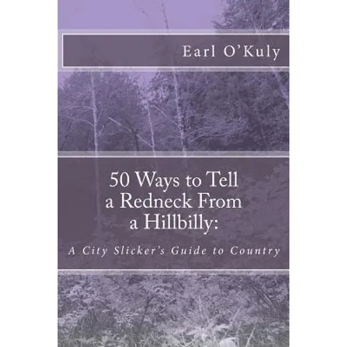 50 Ways to Tell a Redneck From a Hillbilly: A City Slicker's Guide to Country