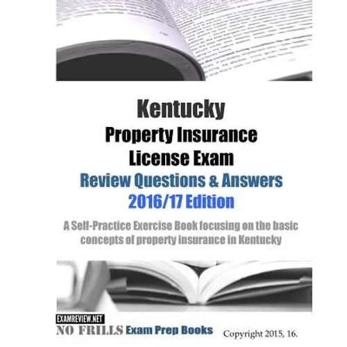 Kentucky Property Insurance License Exam Review Questions & Answers 2016/17 Edition: A Self-Practice Exercise Book focusing on the basic concepts of p - Paperback
