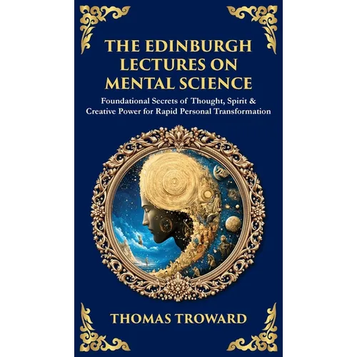 The Edinburgh Lectures on Mental Science: Foundational Secrets of Thought, Spirit & Creative Power for Rapid Personal Transformation (Deluxe Hardbound - Hardcover