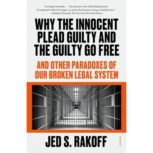 Why the Innocent Plead Guilty and the Guilty Go Free: And Other Paradoxes of Our Broken Legal System - Paperback