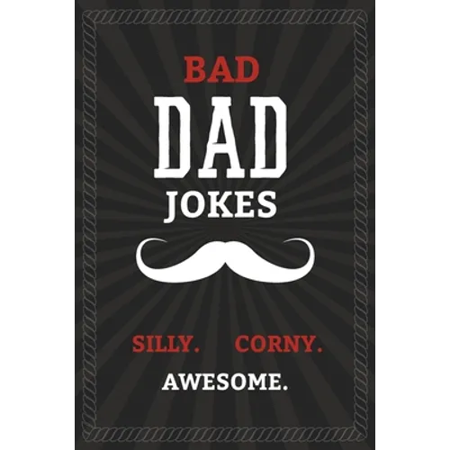 BAD DAD JOKES - Silly. Corny. Awesome.: Bad Dad Jokes Book for the Best Dad - From Funny to Hilarious to Ridiculous - Paperback